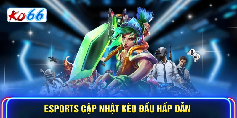 Esports cập nhật kèo đấu hấp dẫn
